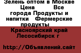 Зелень оптом в Москве. › Цена ­ 600 - Все города Продукты и напитки » Фермерские продукты   . Красноярский край,Лесосибирск г.